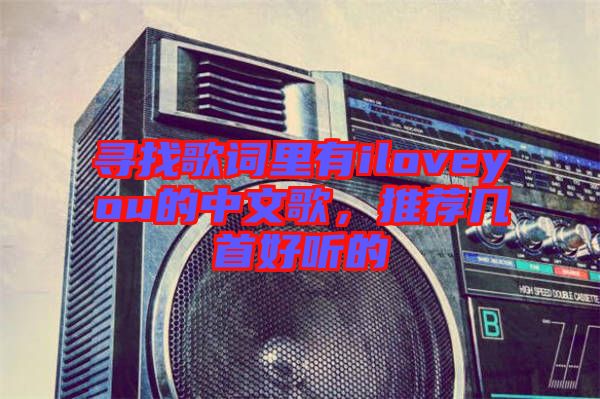 尋找歌詞里有iloveyou的中文歌，推薦幾首好聽的