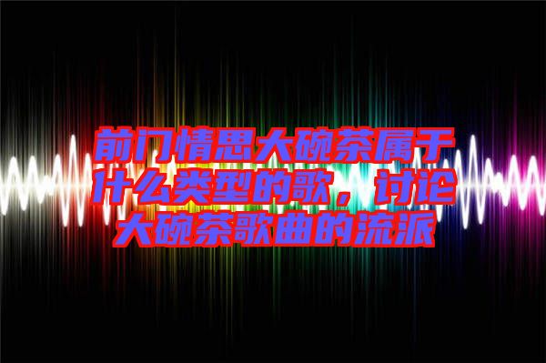 前門情思大碗茶屬于什么類型的歌，討論大碗茶歌曲的流派
