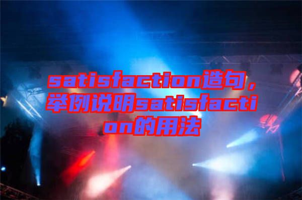 satisfaction造句，舉例說明satisfaction的用法