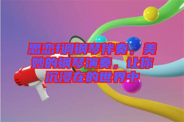 思戀f調(diào)鋼琴伴奏，美妙的鋼琴演奏，讓你沉浸在的世界中