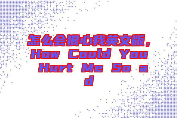 怎么會(huì)狠心我英文版，How Could You Hurt Me So ad