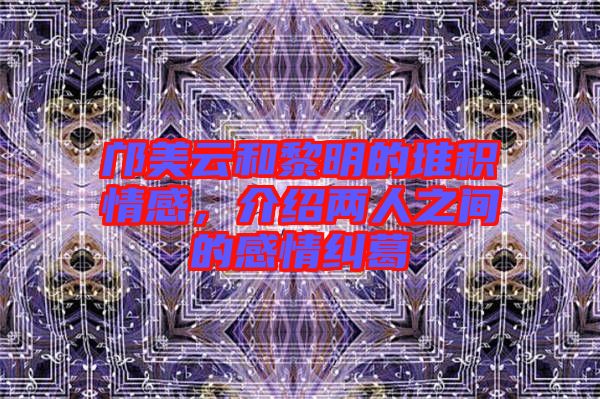 鄺美云和黎明的堆積情感，介紹兩人之間的感情糾葛