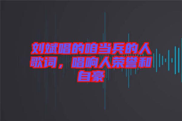 劉斌唱的咱當兵的人歌詞，唱響人榮譽和自豪