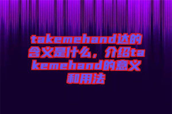 takemehand達的含義是什么，介紹takemehand的意義和用法