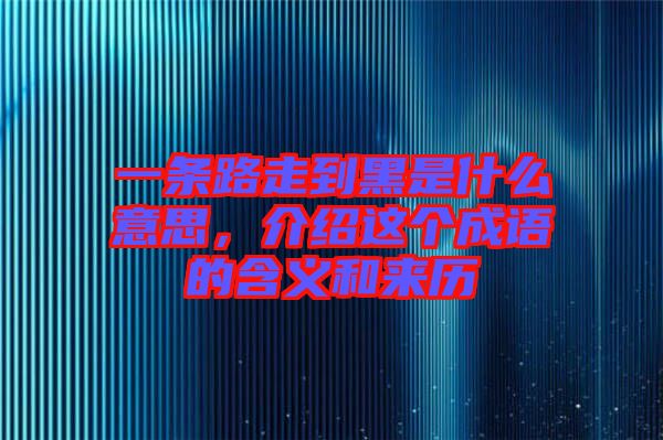 一條路走到黑是什么意思，介紹這個(gè)成語(yǔ)的含義和來(lái)歷