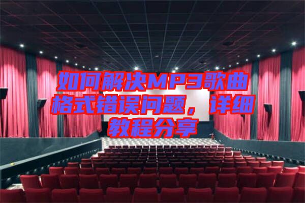 如何解決MP3歌曲格式錯誤問題，詳細教程分享