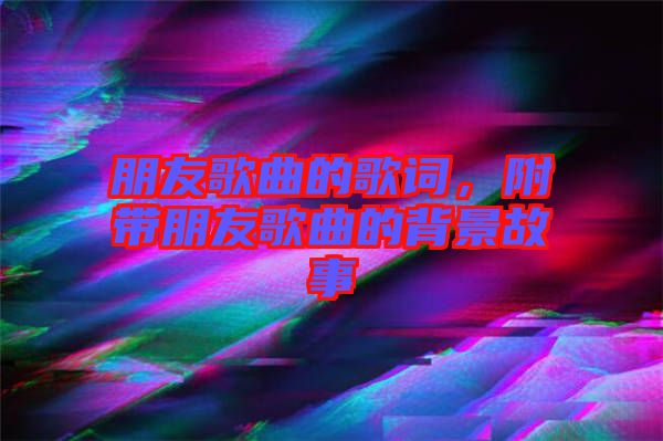 朋友歌曲的歌詞，附帶朋友歌曲的背景故事