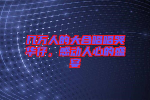 幾萬人的大合唱唱哭華仔，感動(dòng)人心的盛宴