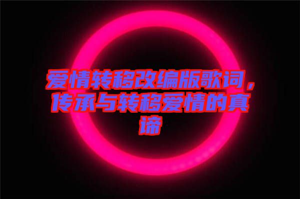 愛情轉(zhuǎn)移改編版歌詞，傳承與轉(zhuǎn)移愛情的真諦