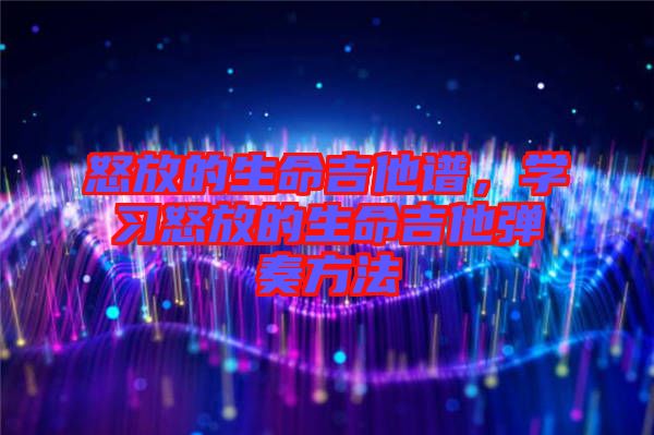 怒放的生命吉他譜，學(xué)習(xí)怒放的生命吉他彈奏方法