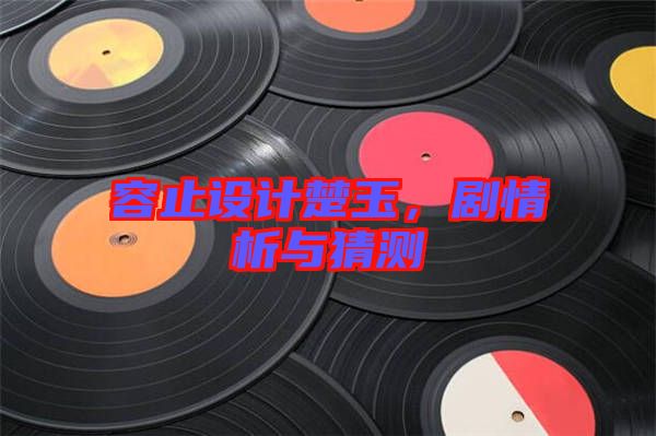 容止設(shè)計(jì)楚玉，劇情析與猜測