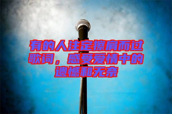 有的人注定擦肩而過歌詞，感受愛情中的遺憾和無奈