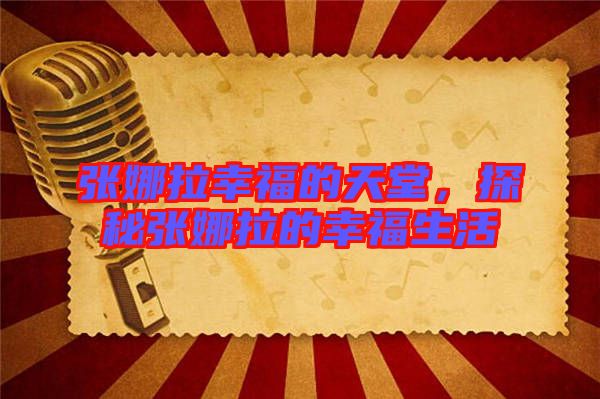 張娜拉幸福的天堂，探秘張娜拉的幸福生活