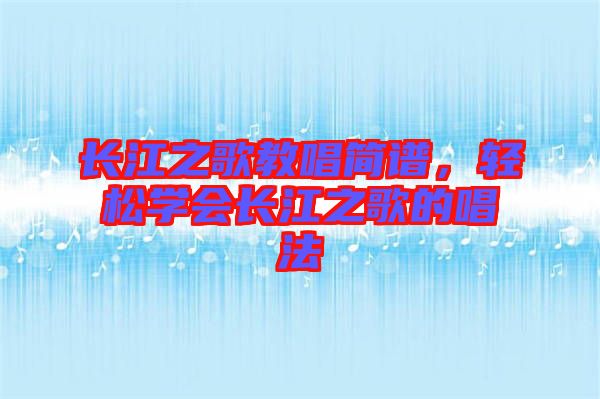 長江之歌教唱簡譜，輕松學(xué)會長江之歌的唱法