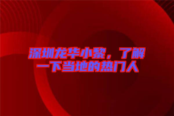 深圳龍華小黎，了解一下當(dāng)?shù)氐臒衢T人
