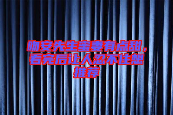 吻安先生蜜妻有點(diǎn)甜，看完后讓人忍不住想推薦