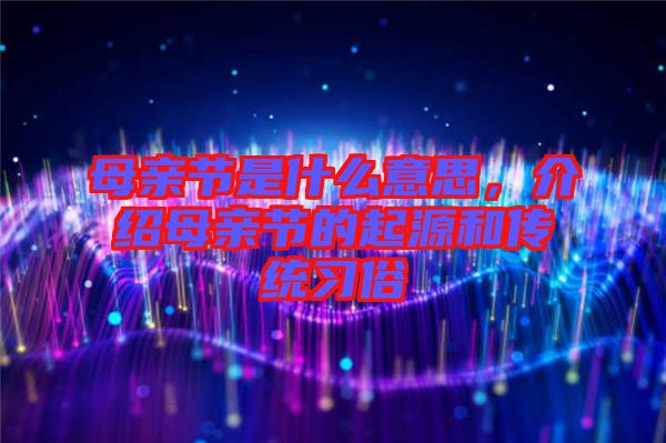 母親節(jié)是什么意思，介紹母親節(jié)的起源和傳統(tǒng)習(xí)俗