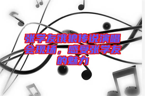 張學友餓狼傳說演唱會現(xiàn)場，感受張學友的魅力