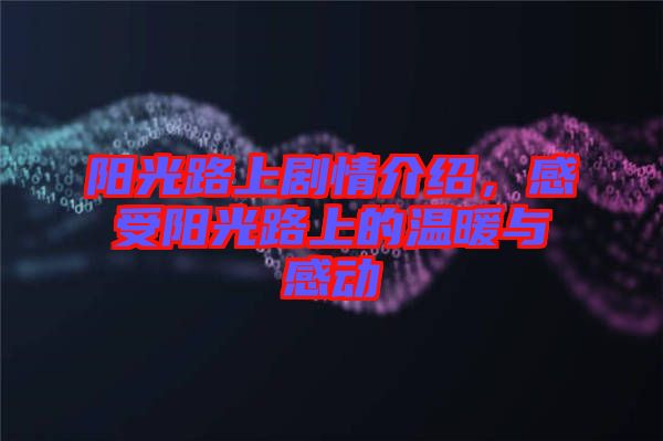 陽光路上劇情介紹，感受陽光路上的溫暖與感動(dòng)