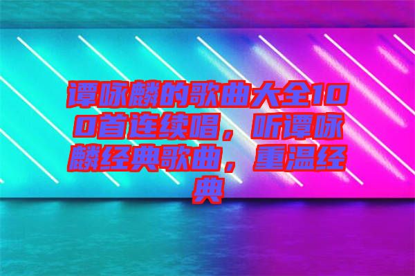 譚詠麟的歌曲大全100首連續(xù)唱，聽譚詠麟經(jīng)典歌曲，重溫經(jīng)典