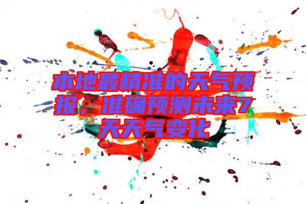 本地最精準(zhǔn)的天氣預(yù)報(bào)，準(zhǔn)確預(yù)測(cè)未來(lái)7天天氣變化