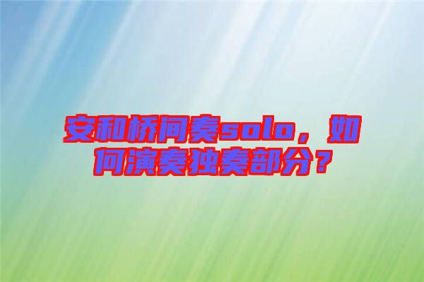 安和橋間奏solo，如何演奏獨(dú)奏部分？