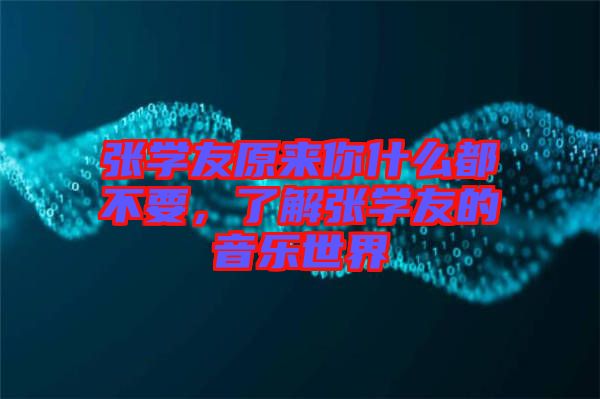 張學(xué)友原來你什么都不要，了解張學(xué)友的音樂世界