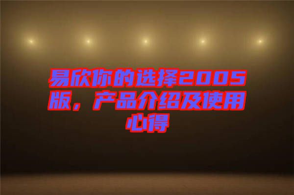 易欣你的選擇2005版，產(chǎn)品介紹及使用心得