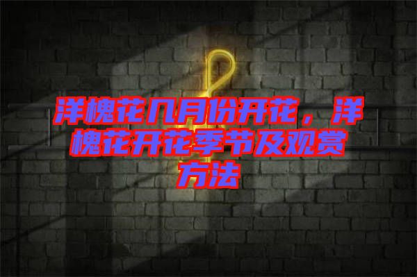 洋槐花幾月份開花，洋槐花開花季節(jié)及觀賞方法