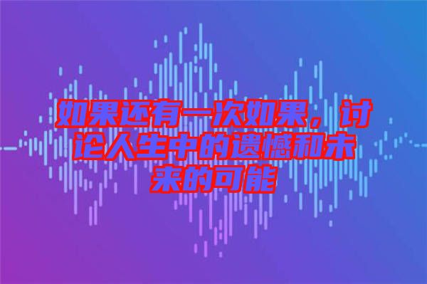 如果還有一次如果，討論人生中的遺憾和未來的可能