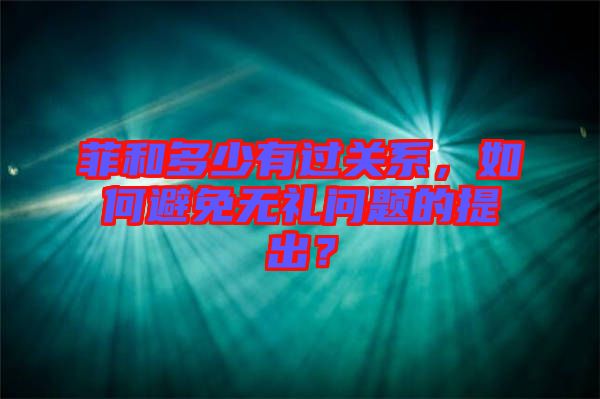 菲和多少有過關系，如何避免無禮問題的提出？