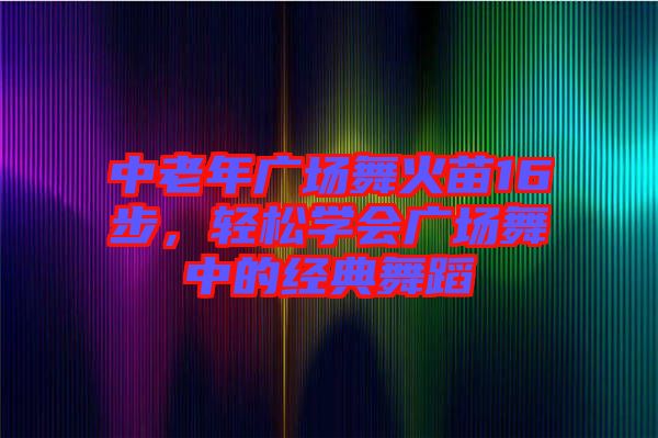 中老年廣場舞火苗16步，輕松學會廣場舞中的經(jīng)典舞蹈