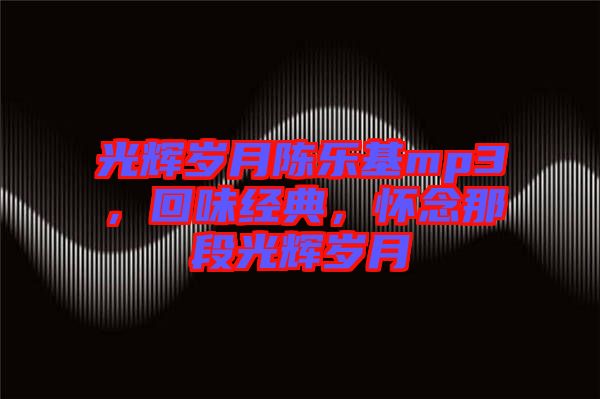 光輝歲月陳樂(lè)基mp3，回味經(jīng)典，懷念那段光輝歲月