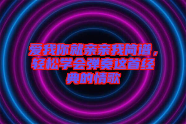 愛我你就親親我簡譜，輕松學(xué)會彈奏這首經(jīng)典的情歌