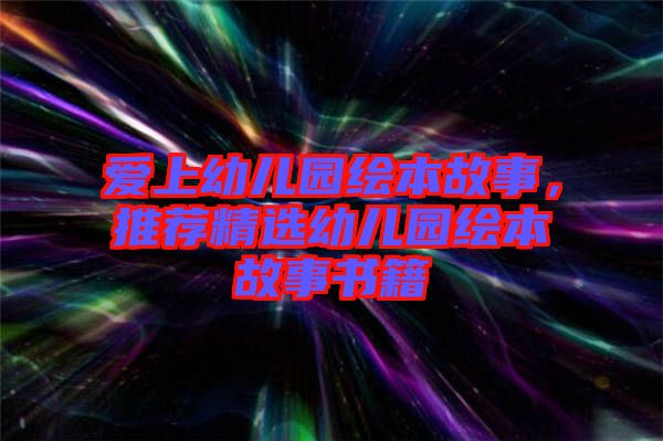 愛(ài)上幼兒園繪本故事，推薦精選幼兒園繪本故事書(shū)籍