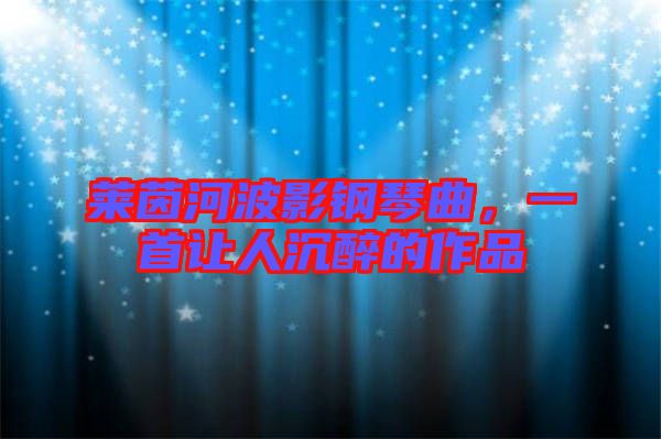 萊茵河波影鋼琴曲，一首讓人沉醉的作品