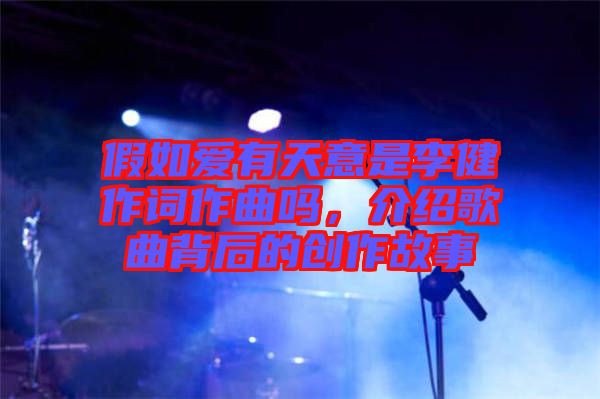 假如愛有天意是李健作詞作曲嗎，介紹歌曲背后的創(chuàng)作故事