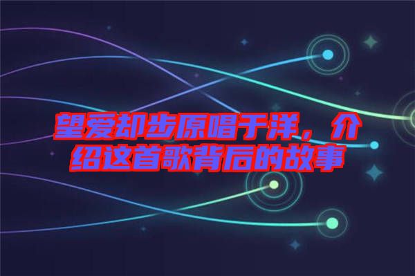 望愛卻步原唱于洋，介紹這首歌背后的故事