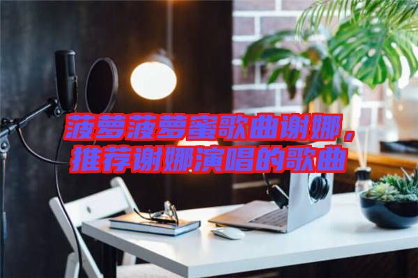 菠蘿菠蘿蜜歌曲謝娜，推薦謝娜演唱的歌曲