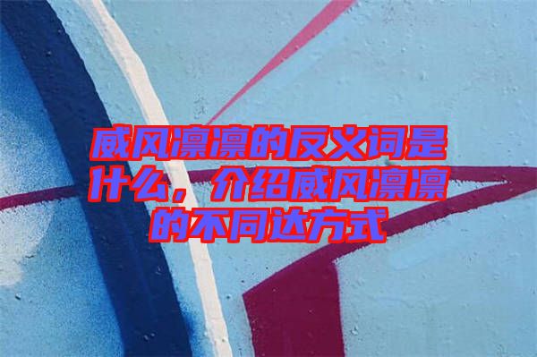 威風凜凜的反義詞是什么，介紹威風凜凜的不同達方式