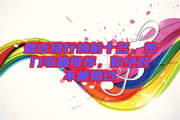 最近排行榜前十名，熱門歌曲推薦，你絕對不能錯過
