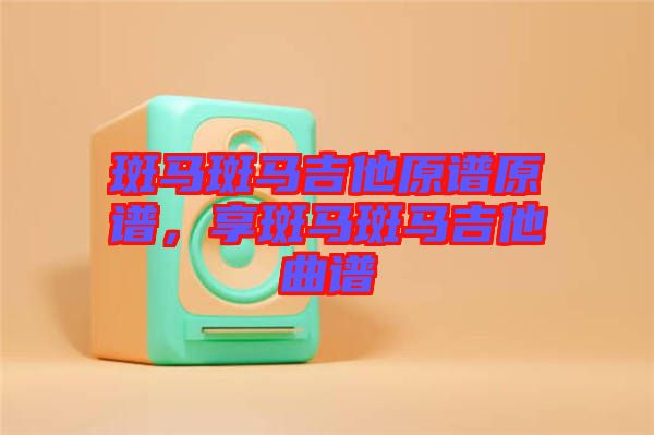 斑馬斑馬吉他原譜原譜，享斑馬斑馬吉他曲譜