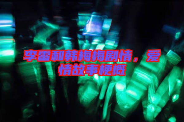 李雷和韓梅梅劇情，愛(ài)情故事梗概