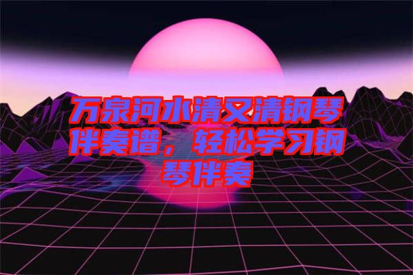 萬(wàn)泉河水清又清鋼琴伴奏譜，輕松學(xué)習(xí)鋼琴伴奏