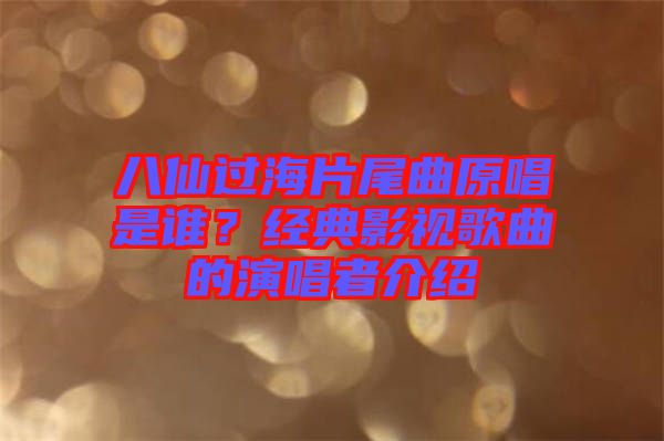 八仙過海片尾曲原唱是誰？經(jīng)典影視歌曲的演唱者介紹
