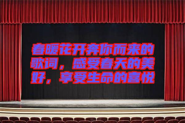 春暖花開奔你而來的歌詞，感受春天的美好，享受生命的喜悅