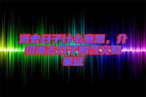 逝去日子什么意思，介紹逝去日子的含義和象征