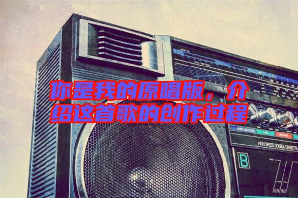 你是我的原唱版，介紹這首歌的創(chuàng)作過(guò)程