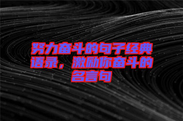 努力奮斗的句子經(jīng)典語錄，激勵你奮斗的名言句