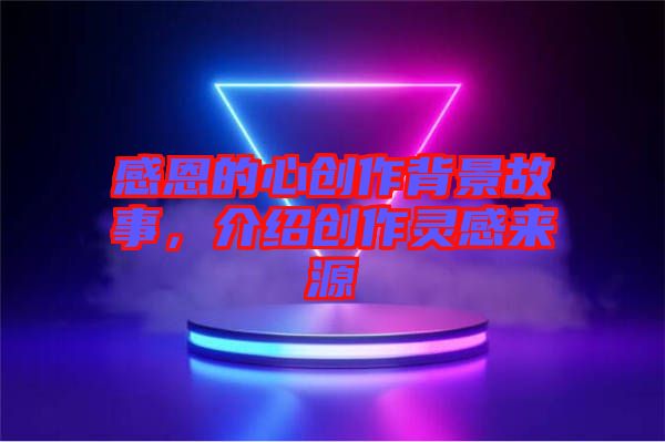 感恩的心創(chuàng)作背景故事，介紹創(chuàng)作靈感來源